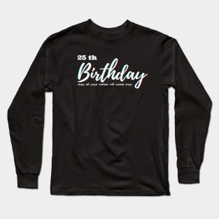 25th Birthday - may all your wishes will come true. Long Sleeve T-Shirt